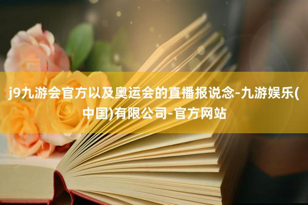 j9九游会官方以及奥运会的直播报说念-九游娱乐(中国)有限公司-官方网站