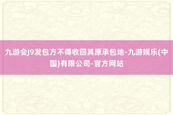 九游会J9发包方不得收回其原承包地-九游娱乐(中国)有限公司-官方网站