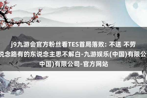 j9九游会官方粉丝看TES首局落败: 不送 不劳动就能赢的说念路有的东说念主思不解白-九游娱乐(中国)有限公司-官方网站
