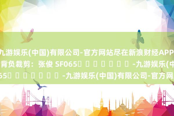 九游娱乐(中国)有限公司-官方网站尽在新浪财经APP            						背负裁剪：张俊 SF065							-九游娱乐(中国)有限公司-官方网站