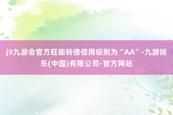 j9九游会官方旺能转债信用级别为“AA”-九游娱乐(中国)有限公司-官方网站