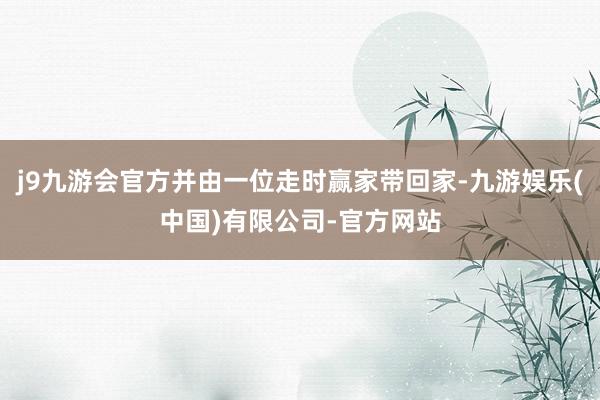j9九游会官方并由一位走时赢家带回家-九游娱乐(中国)有限公司-官方网站