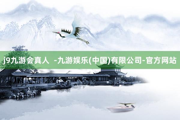j9九游会真人  -九游娱乐(中国)有限公司-官方网站