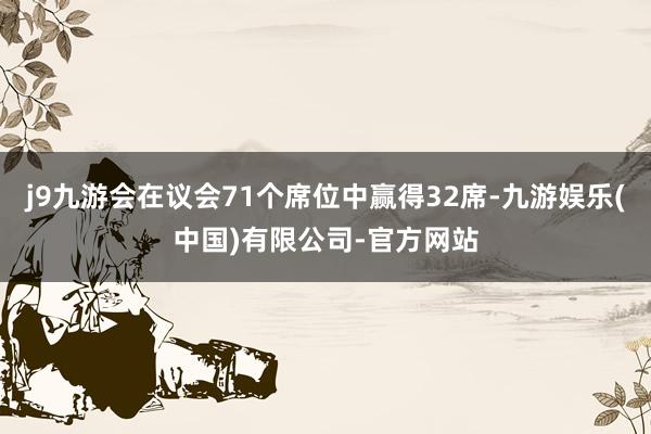 j9九游会在议会71个席位中赢得32席-九游娱乐(中国)有限公司-官方网站
