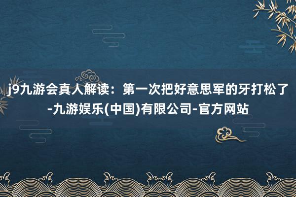 j9九游会真人解读：第一次把好意思军的牙打松了-九游娱乐(中国)有限公司-官方网站