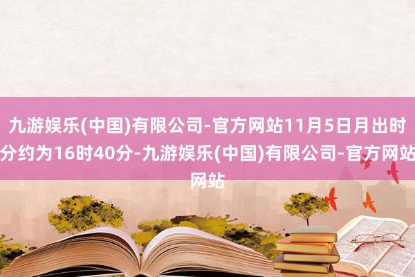 九游娱乐(中国)有限公司-官方网站11月5日月出时分约为16时40分-九游娱乐(中国)有限公司-官方网站