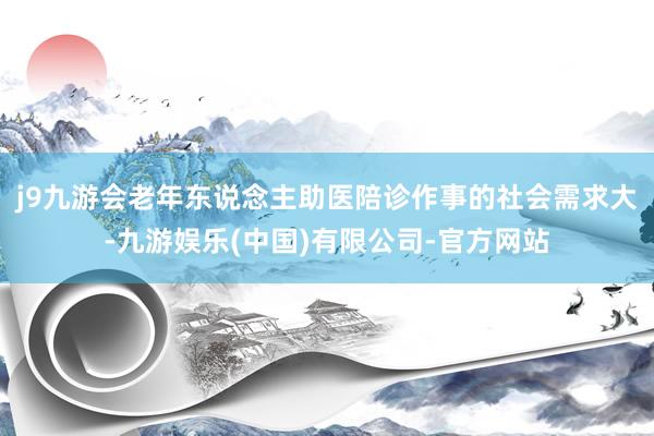 j9九游会老年东说念主助医陪诊作事的社会需求大-九游娱乐(中国)有限公司-官方网站