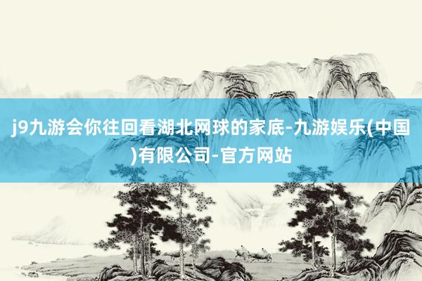 j9九游会你往回看湖北网球的家底-九游娱乐(中国)有限公司-官方网站