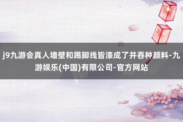 j9九游会真人墙壁和踢脚线皆漆成了并吞种颜料-九游娱乐(中国)有限公司-官方网站