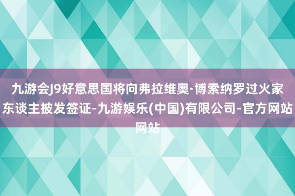 九游会J9好意思国将向弗拉维奥·博索纳罗过火家东谈主披发签证-九游娱乐(中国)有限公司-官方网站
